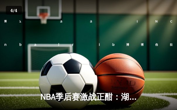 NBA季后赛激战正酣：湖人逆转掘金，詹姆斯关键三分锁定胜局 - 4