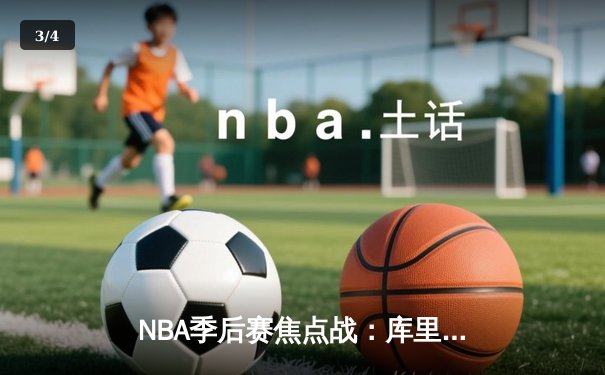 NBA季后赛焦点战：库里狂砍50分助勇士加时逆转掘金 - 3