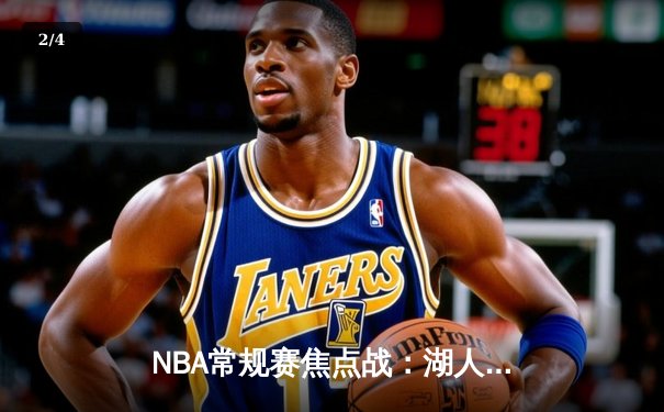 NBA常规赛焦点战：湖人险胜勇士，詹姆斯关键三分定乾坤 - 2