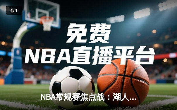 NBA常规赛焦点战：湖人险胜勇士，詹姆斯关键三分定乾坤 - 4