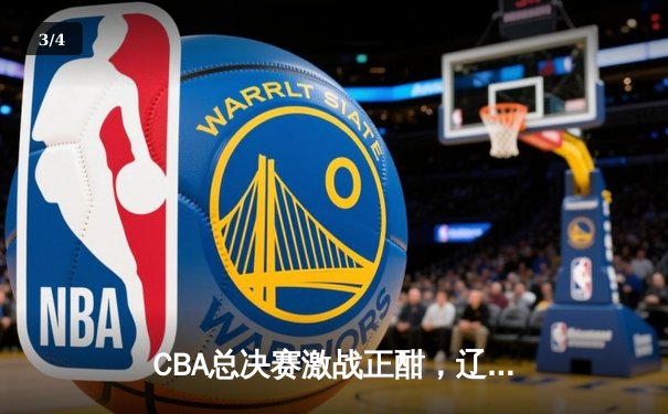 CBA总决赛激战正酣，辽宁本钢逆转广东宏远夺赛点 - 3