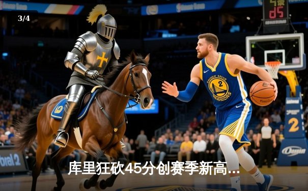 库里狂砍45分创赛季新高，勇士加时险胜凯尔特人扳平总决赛 - 3