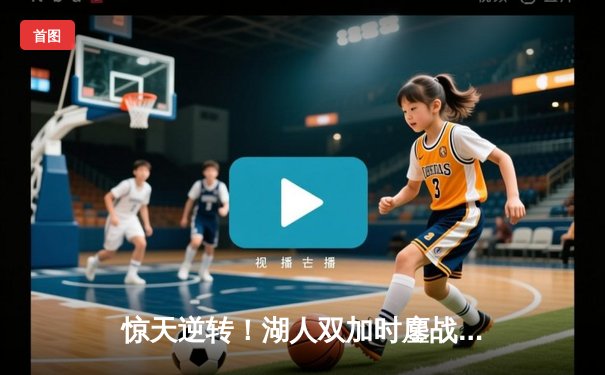 惊天逆转！湖人双加时鏖战力克雄鹿，詹姆斯里程碑之夜狂砍三双