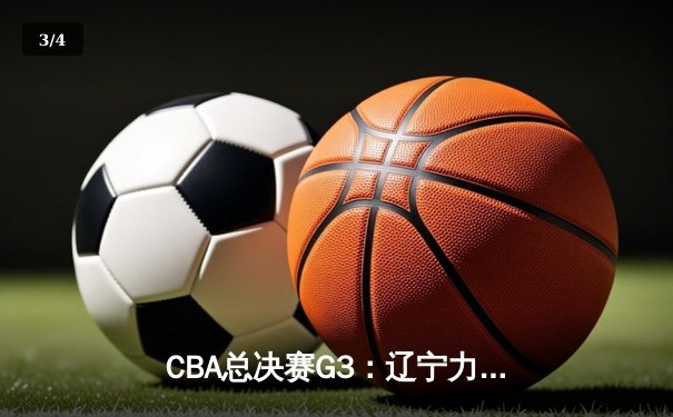 CBA总决赛G3：辽宁力克新疆夺赛点，赵继伟关键三分定乾坤 - 3