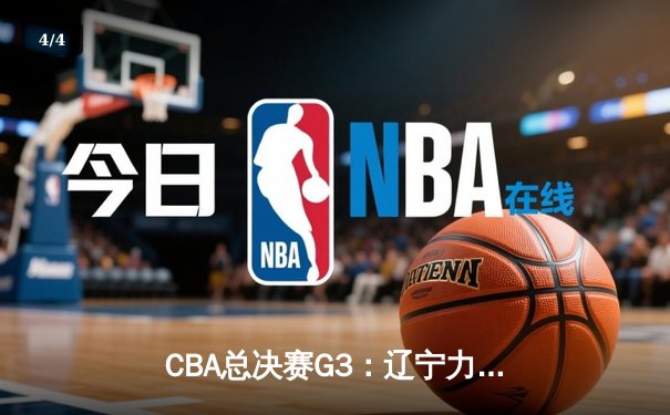 CBA总决赛G3：辽宁力克新疆夺赛点，赵继伟关键三分定乾坤 - 4