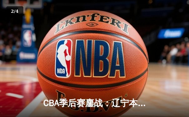 CBA季后赛鏖战：辽宁本钢加时险胜广东宏远，赵继伟33分导演逆转好戏 - 2