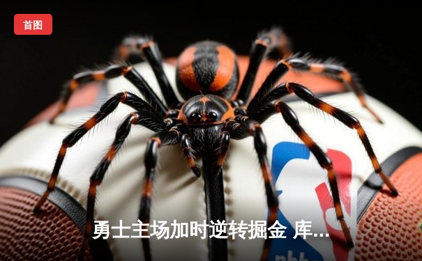 勇士主场加时逆转掘金 库里39+8+7再显巨星本色