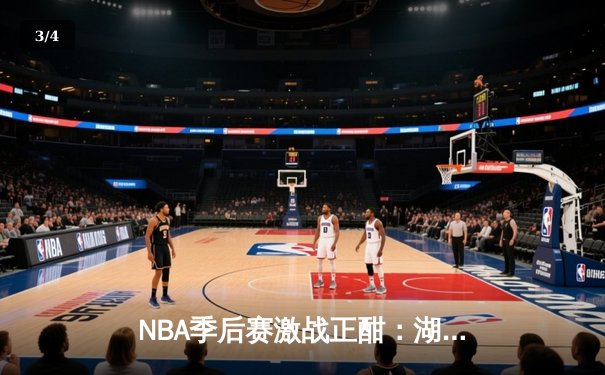 NBA季后赛激战正酣：湖人加时险胜勇士，詹姆斯三双力挽狂澜 - 3