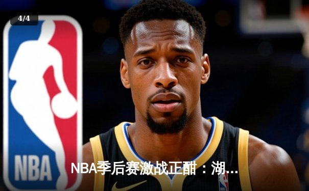 NBA季后赛激战正酣：湖人加时险胜勇士，詹姆斯三双力挽狂澜 - 4