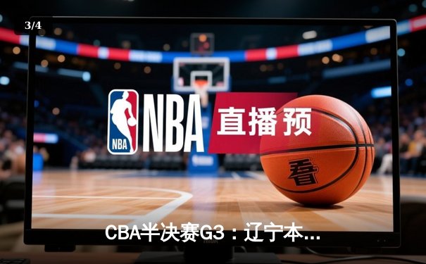 CBA半决赛G3：辽宁本钢加时险胜广东华南虎，赵继伟狂砍33分率队夺赛点 - 3
