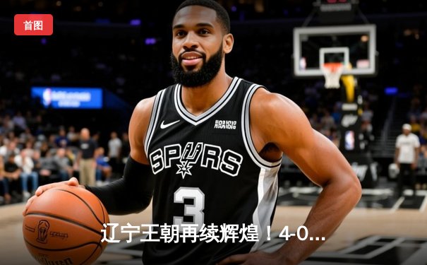 辽宁王朝再续辉煌！4-0横扫新疆卫冕CBA总冠军，赵继伟蝉联FMVP
