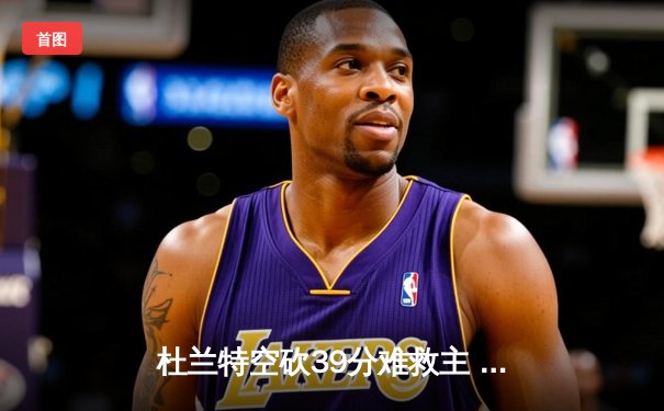 杜兰特空砍39分难救主 太阳加时惜败掘金止步三连胜