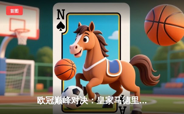 欧冠巅峰对决：皇家马德里3-1逆转多特蒙德，维尼修斯闪耀夺冠夜