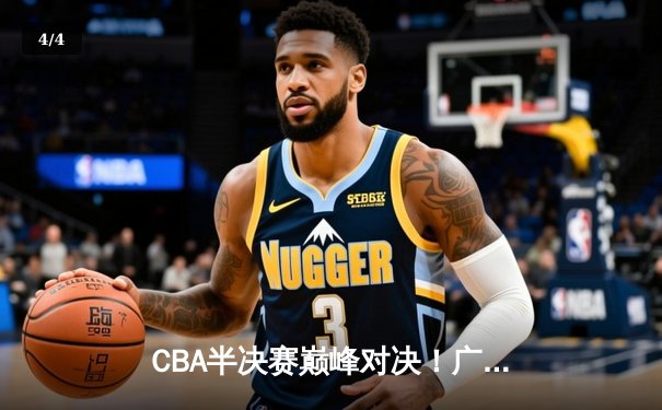 CBA半决赛巅峰对决！广东宏远加时险胜辽宁本钢，胡明轩30分carry全场 - 4